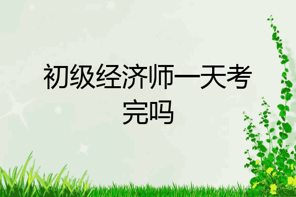 初级经济师一天考完吗