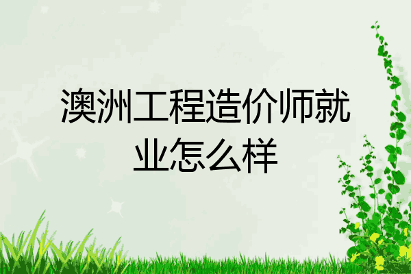 澳洲工程造价师就业怎么样