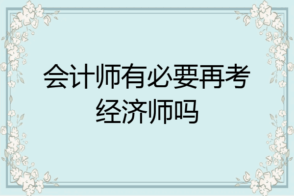 会计师有必要再考经济师吗