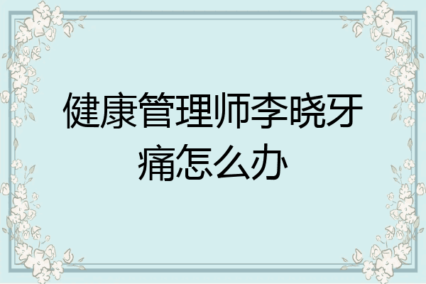 健康管理师李晓牙痛怎么办