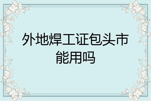 外地焊工证包头市能用吗