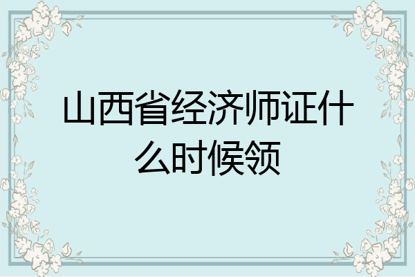 山西省经济师证什么时候领