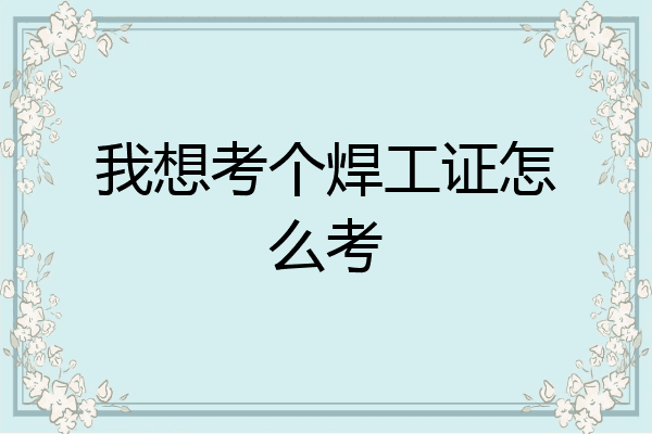 我想考个焊工证怎么考