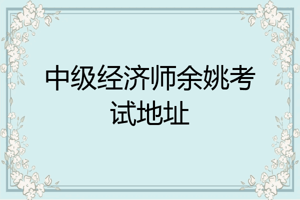 中级经济师余姚考试地址