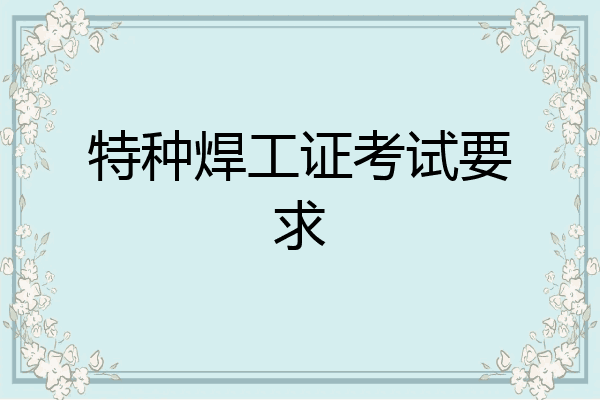 特种焊工证考试要求