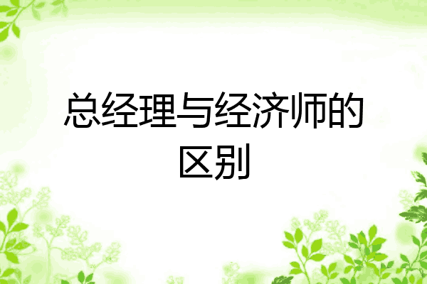 总经理与经济师的区别