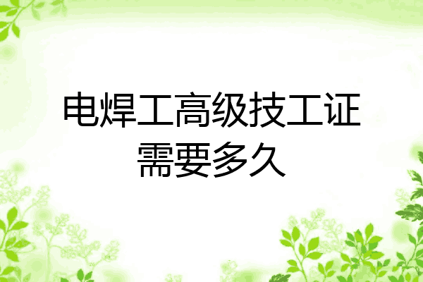 电焊工高级技工证需要多久