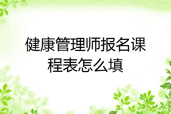 健康管理师报名课程表怎么填
