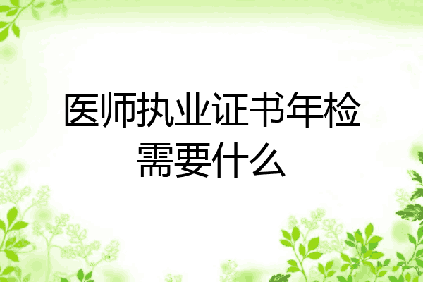 医师执业证书年检需要什么