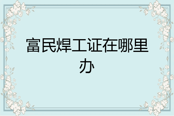 富民焊工证在哪里办
