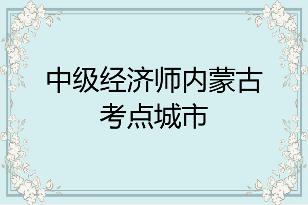 中级经济师内蒙古考点城市