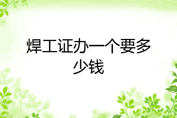焊工证办一个要多少钱