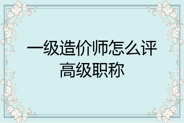 一级造价师怎么评高级职称