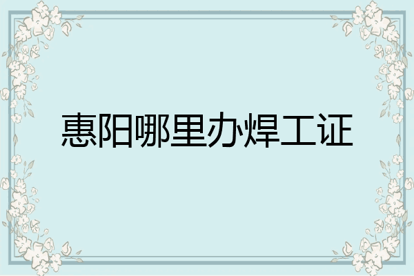 惠阳哪里办焊工证