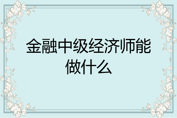 金融中级经济师能做什么