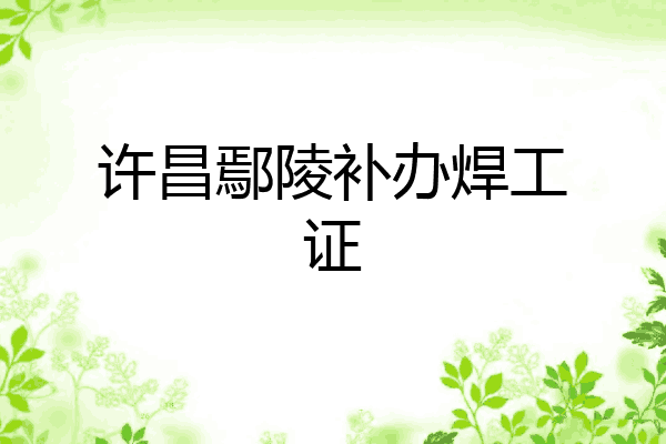 许昌鄢陵补办焊工证