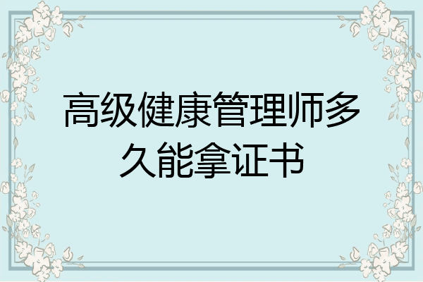 高级健康管理师多久能拿证书