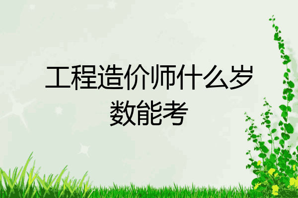 工程造价师什么岁数能考