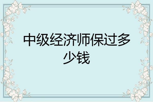 中级经济师保过多少钱