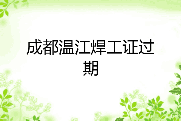 成都温江焊工证过期