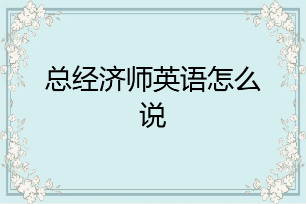 总经济师英语怎么说