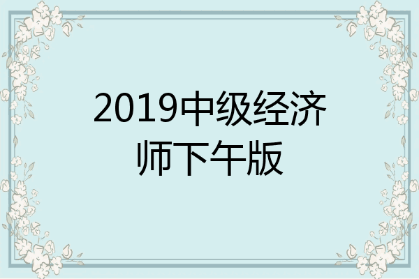 2019中级经济师下午版