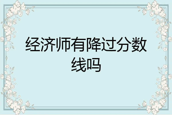 经济师有降过分数线吗