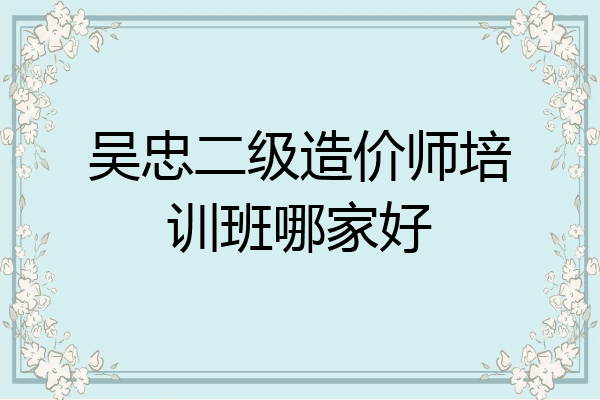 吴忠二级造价师培训班哪家好