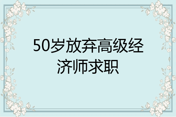 50岁放弃高级经济师求职