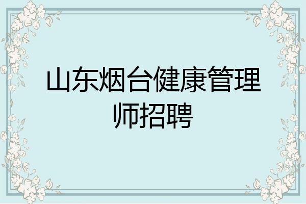 山东烟台健康管理师招聘