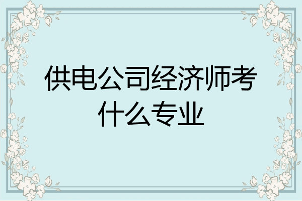 供电公司经济师考什么专业