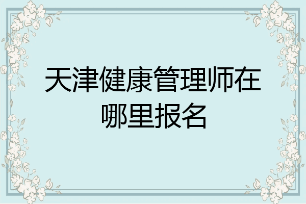 天津健康管理师在哪里报名