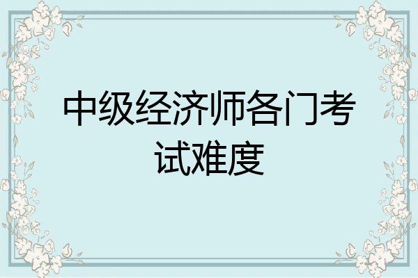 中级经济师各门考试难度