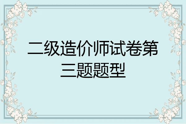 二级造价师试卷第三题题型