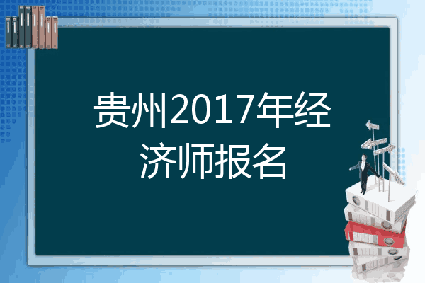 贵州2017年经济师报名
