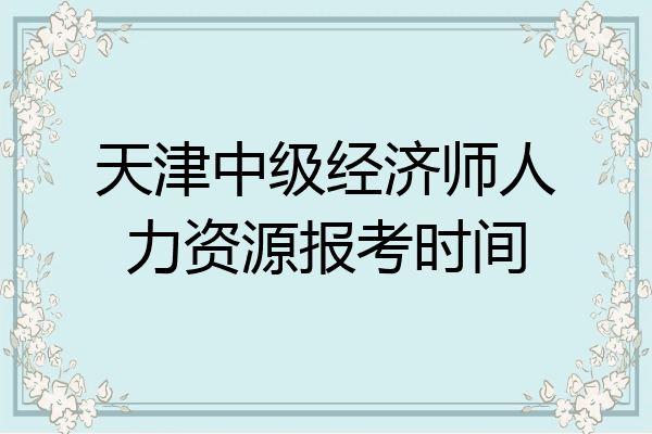 天津中级经济师人力资源报考时间