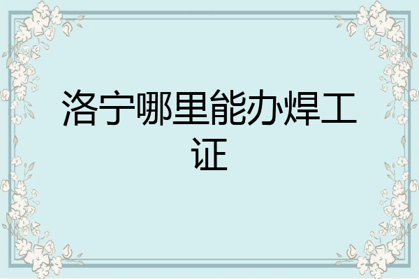 洛宁哪里能办焊工证