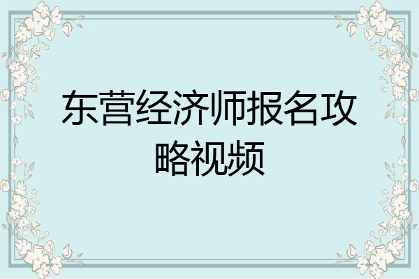 东营经济师报名攻略视频