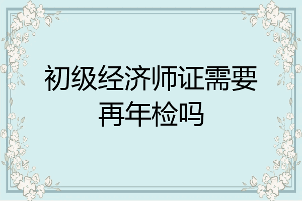 初级经济师证需要再年检吗