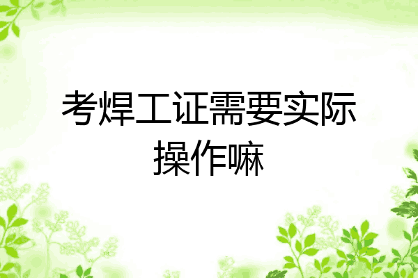 考焊工证需要实际操作嘛