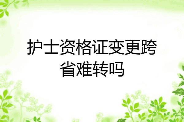 护士资格证变更跨省难转吗