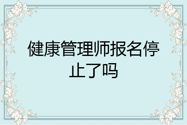 健康管理师报名停止了吗