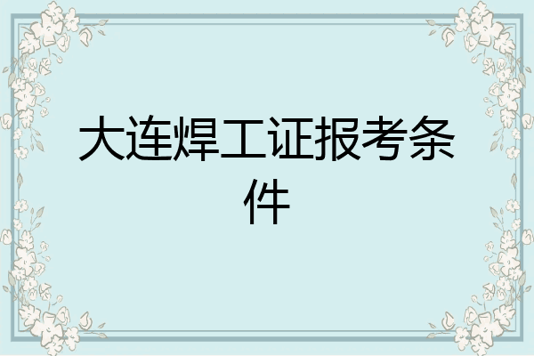 大连焊工证报考条件