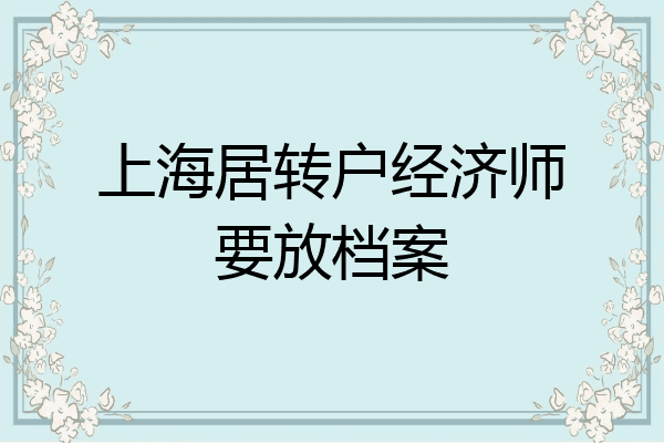 上海居转户经济师要放档案