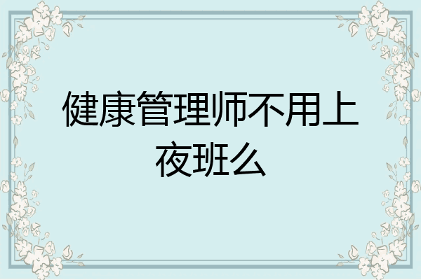 健康管理师不用上夜班么