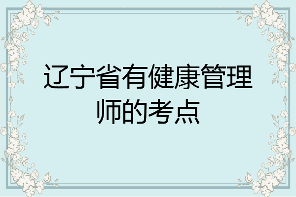 辽宁省有健康管理师的考点