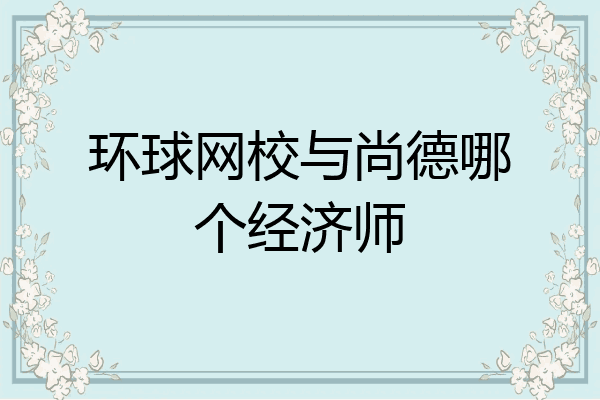 环球网校与尚德哪个经济师