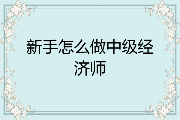 新手怎么做中级经济师