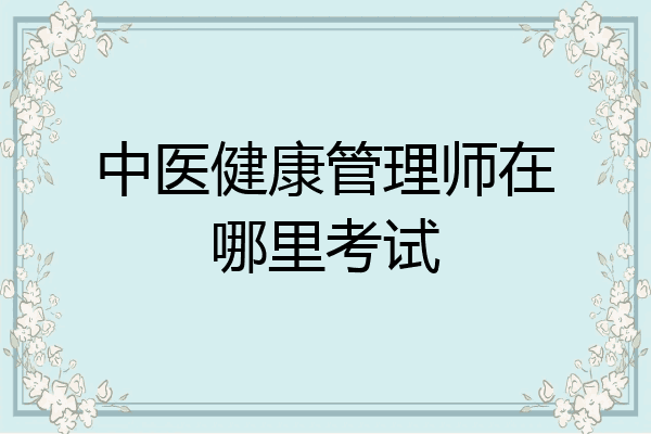 中医健康管理师在哪里考试