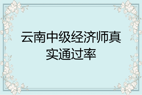 云南中级经济师真实通过率